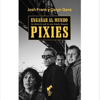 Engañar Al Mundo. La Historia Oral de una Banda Llamada Pixies