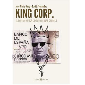 King Corp. El Imperio Nunca Contado de Juan Carlos I
