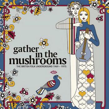 Gather in the Mushrooms: The British Folk Underground 1969-1975