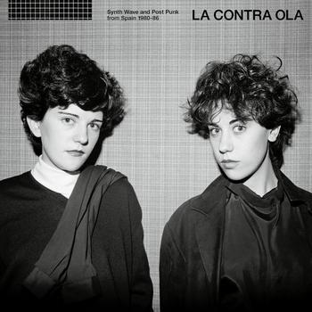 La Contra Ola. Synth Wave and Post Punk From Spain 1980-86.